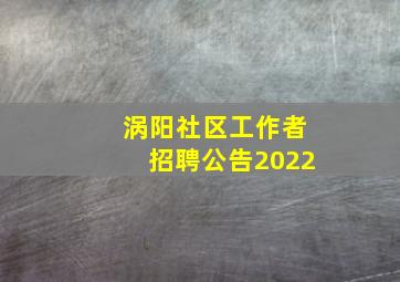 涡阳社区工作者招聘公告2022