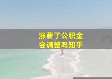 涨薪了公积金会调整吗知乎