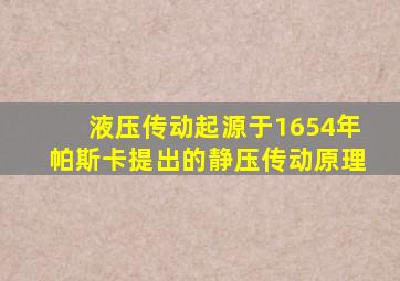 液压传动起源于1654年帕斯卡提出的静压传动原理