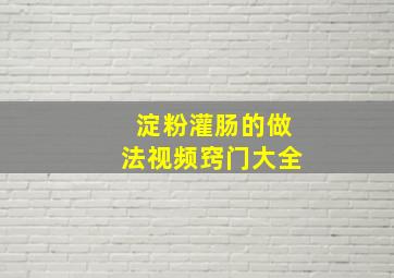 淀粉灌肠的做法视频窍门大全