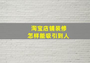 淘宝店铺装修怎样能吸引到人