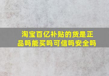 淘宝百亿补贴的货是正品吗能买吗可信吗安全吗