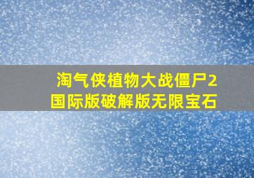 淘气侠植物大战僵尸2国际版破解版无限宝石