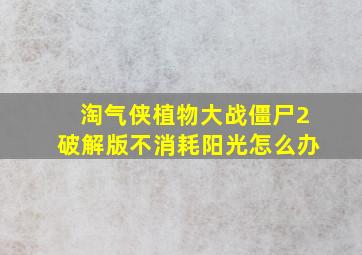 淘气侠植物大战僵尸2破解版不消耗阳光怎么办