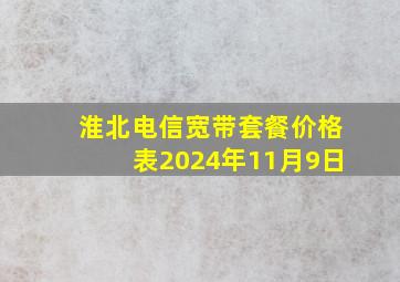 淮北电信宽带套餐价格表2024年11月9日