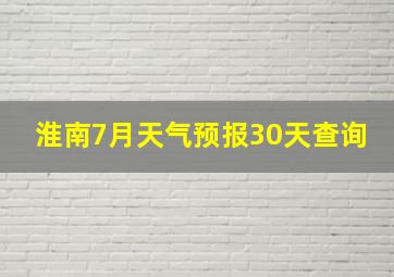 淮南7月天气预报30天查询