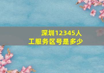 深圳12345人工服务区号是多少