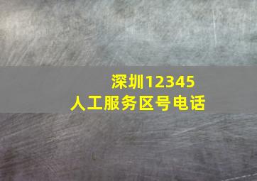 深圳12345人工服务区号电话