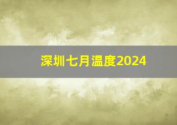 深圳七月温度2024