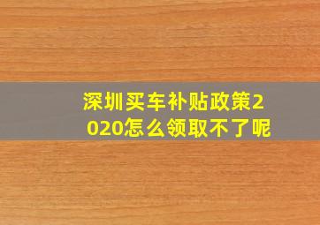 深圳买车补贴政策2020怎么领取不了呢