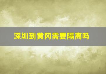 深圳到黄冈需要隔离吗