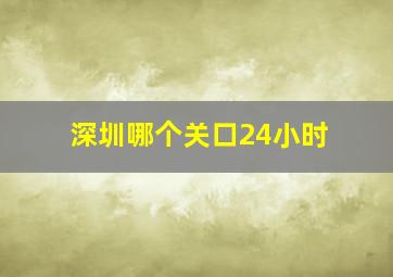 深圳哪个关口24小时