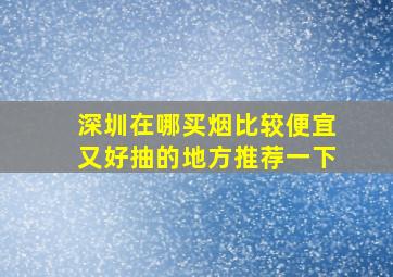 深圳在哪买烟比较便宜又好抽的地方推荐一下