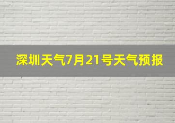 深圳天气7月21号天气预报