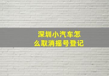 深圳小汽车怎么取消摇号登记