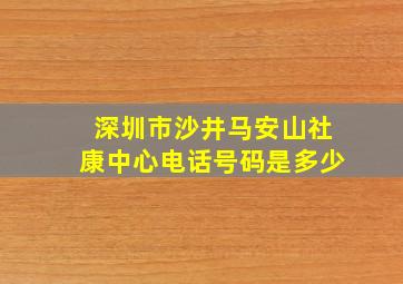 深圳市沙井马安山社康中心电话号码是多少