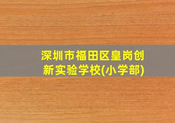 深圳市福田区皇岗创新实验学校(小学部)