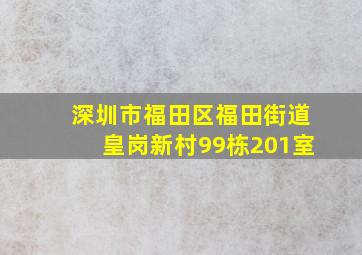 深圳市福田区福田街道皇岗新村99栋201室