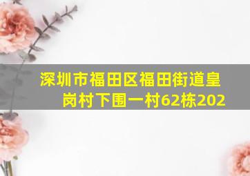 深圳市福田区福田街道皇岗村下围一村62栋202