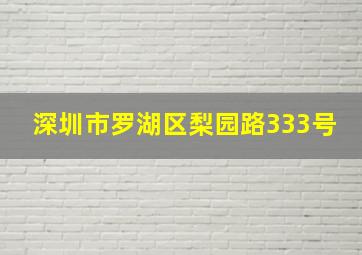 深圳市罗湖区梨园路333号