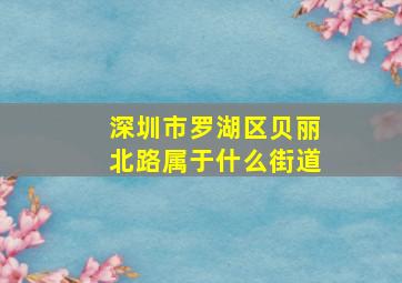 深圳市罗湖区贝丽北路属于什么街道