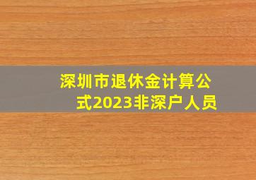 深圳市退休金计算公式2023非深户人员