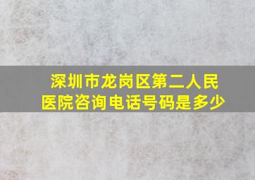 深圳市龙岗区第二人民医院咨询电话号码是多少