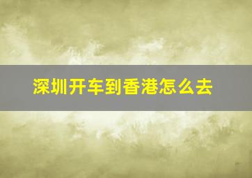 深圳开车到香港怎么去