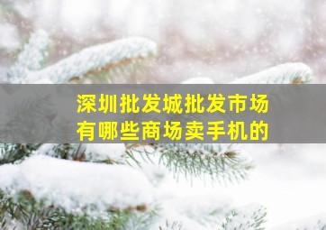 深圳批发城批发市场有哪些商场卖手机的