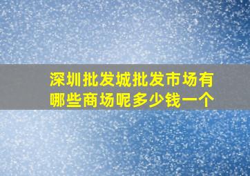 深圳批发城批发市场有哪些商场呢多少钱一个