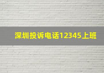 深圳投诉电话12345上班