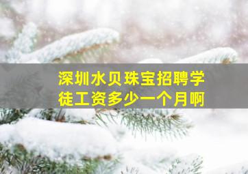 深圳水贝珠宝招聘学徒工资多少一个月啊