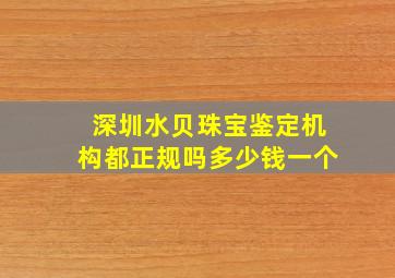 深圳水贝珠宝鉴定机构都正规吗多少钱一个