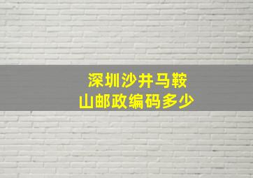 深圳沙井马鞍山邮政编码多少