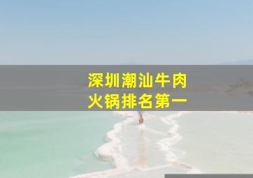 深圳潮汕牛肉火锅排名第一