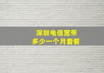 深圳电信宽带多少一个月套餐