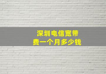 深圳电信宽带费一个月多少钱