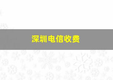 深圳电信收费