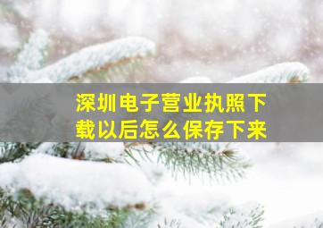 深圳电子营业执照下载以后怎么保存下来