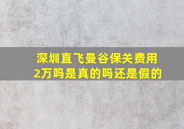 深圳直飞曼谷保关费用2万吗是真的吗还是假的