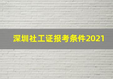 深圳社工证报考条件2021