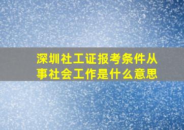 深圳社工证报考条件从事社会工作是什么意思