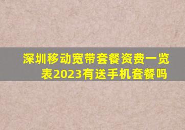 深圳移动宽带套餐资费一览表2023有送手机套餐吗