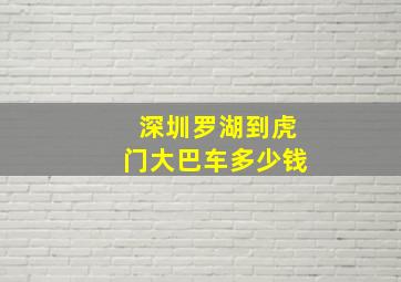 深圳罗湖到虎门大巴车多少钱