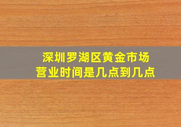 深圳罗湖区黄金市场营业时间是几点到几点