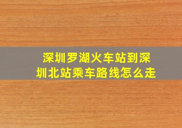 深圳罗湖火车站到深圳北站乘车路线怎么走