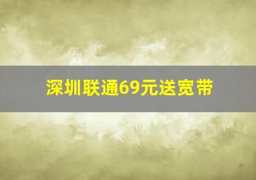 深圳联通69元送宽带