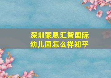 深圳蒙恩汇智国际幼儿园怎么样知乎