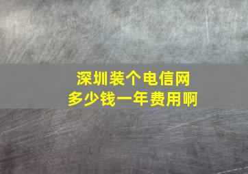 深圳装个电信网多少钱一年费用啊