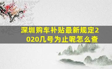 深圳购车补贴最新规定2020几号为止呢怎么查